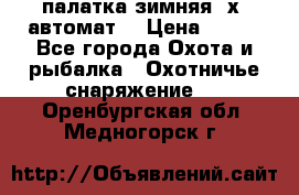 палатка зимняя 2х2 автомат  › Цена ­ 750 - Все города Охота и рыбалка » Охотничье снаряжение   . Оренбургская обл.,Медногорск г.